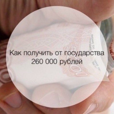 Как получить от государства 260 000 рублей?